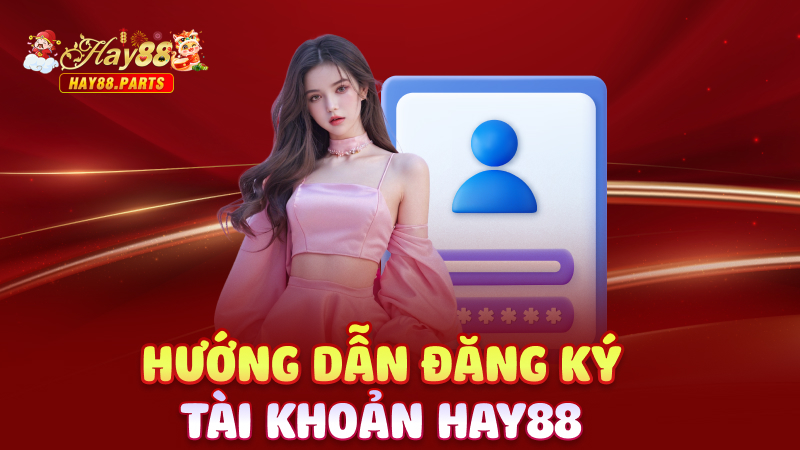 Hướng dẫn đăng ký tài khoản Hay88