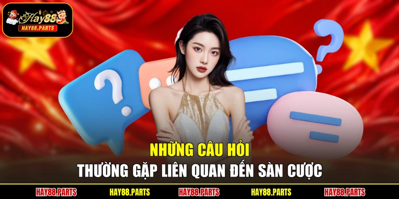 Những câu hỏi thường gặp liên quan đến sàn cược