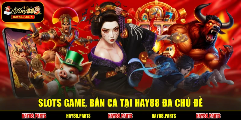 Slots game, bắn cá tại Hay88 đa chủ đề